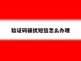 验证码骚扰短信怎么办理