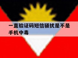 关于一直验证码短信骚扰是不是手机中毒的信息