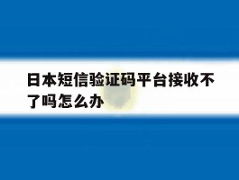 日本短信验证码平台接收不了吗怎么办