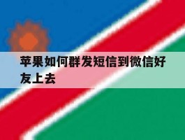 苹果如何群发短信到微信好友上去