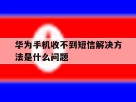 华为手机收不到短信解决方法是什么问题
