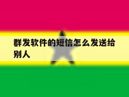 群发软件的短信怎么发送给别人