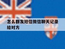 怎么群发短信微信聊天记录给对方