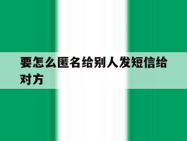 要怎么匿名给别人发短信给对方