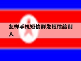 怎样手机短信群发短信给别人