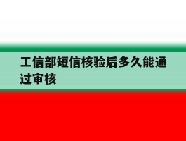 工信部短信核验后多久能通过审核