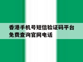 香港手机号短信验证码平台免费查询官网电话的简单介绍