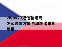 vivox23短信验证码怎么设置才能自动跳出来呢苹果的简单介绍