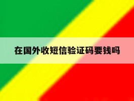 在国外收短信验证码要钱吗