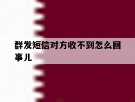 群发短信对方收不到怎么回事儿