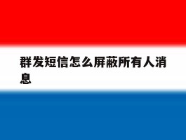 群发短信怎么屏蔽所有人消息