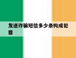 发送诈骗短信多少条构成犯罪