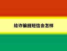 给诈骗回短信会怎样