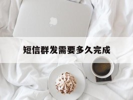 短信群发需要多久完成