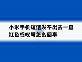 包含小米手机短信发不出去一直红色感叹号怎么回事的词条