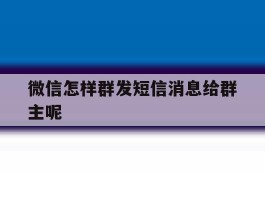 微信怎样群发短信消息给群主呢
