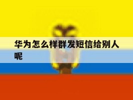 华为怎么样群发短信给别人呢