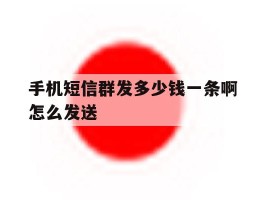 手机短信群发多少钱一条啊怎么发送