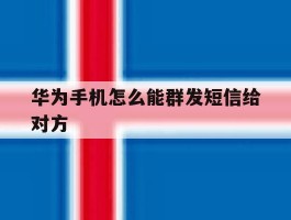 华为手机怎么能群发短信给对方