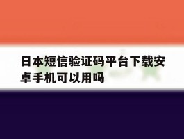 日本短信验证码平台下载安卓手机可以用吗的简单介绍