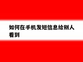 如何在手机发短信息给别人看到