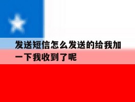 发送短信怎么发送的给我加一下我收到了呢的简单介绍