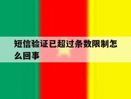 短信验证已超过条数限制怎么回事