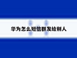 华为怎么短信群发给别人