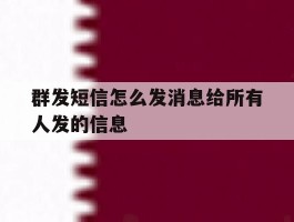 群发短信怎么发消息给所有人发的信息