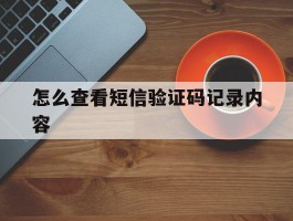 怎么查看短信验证码记录内容