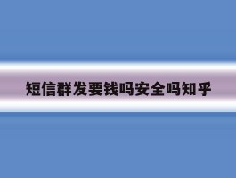 关于短信群发要钱吗安全吗知乎的信息