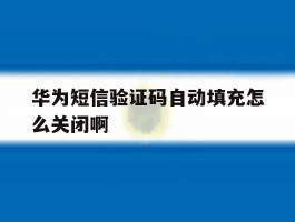 华为短信验证码自动填充怎么关闭啊