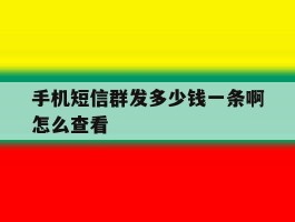 手机短信群发多少钱一条啊怎么查看