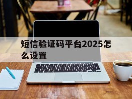 短信验证码平台2025怎么设置