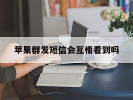 苹果群发短信会互相看到吗