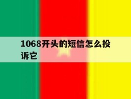 1068开头的短信怎么投诉它