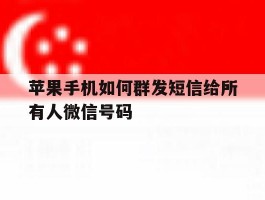 关于苹果手机如何群发短信给所有人微信号码的信息
