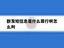 群发短信息是什么罪行啊怎么判