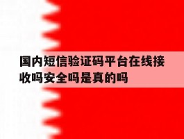 关于国内短信验证码平台在线接收吗安全吗是真的吗的信息