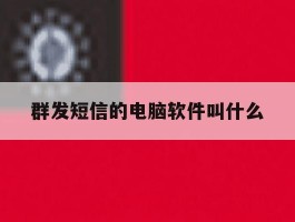 群发短信的电脑软件叫什么