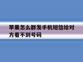 苹果怎么群发手机短信给对方看不到号码