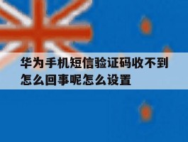 华为手机短信验证码收不到怎么回事呢怎么设置的简单介绍