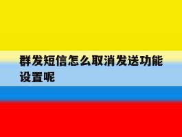 群发短信怎么取消发送功能设置呢