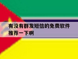 关于有没有群发短信的免费软件推荐一下啊的信息