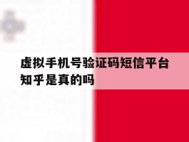 包含虚拟手机号验证码短信平台知乎是真的吗的词条