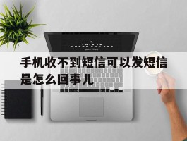 手机收不到短信可以发短信是怎么回事儿