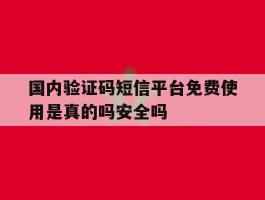 国内验证码短信平台免费使用是真的吗安全吗的简单介绍