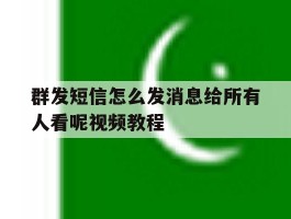 群发短信怎么发消息给所有人看呢视频教程