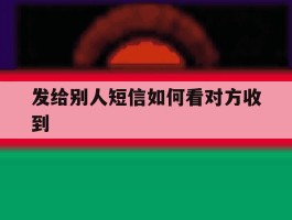 发给别人短信如何看对方收到